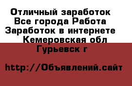 Отличный заработок - Все города Работа » Заработок в интернете   . Кемеровская обл.,Гурьевск г.